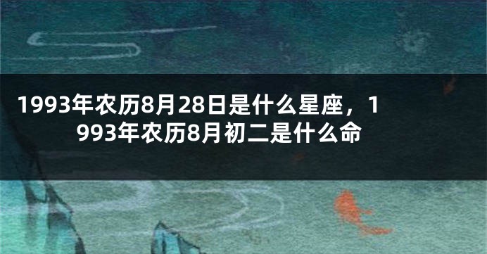 1993年农历8月28日是什么星座，1993年农历8月初二是什么命