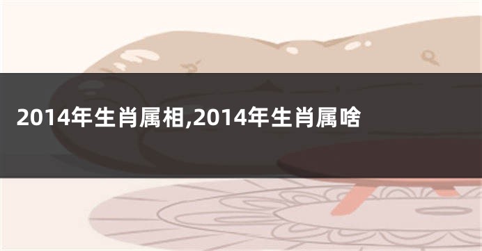 2014年生肖属相,2014年生肖属啥