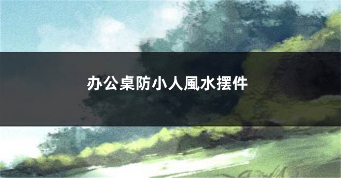 办公桌防小人風水摆件