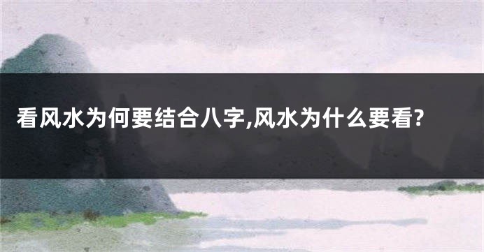 看风水为何要结合八字,风水为什么要看?