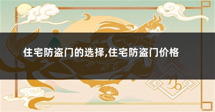 住宅防盗门的选择,住宅防盗门价格