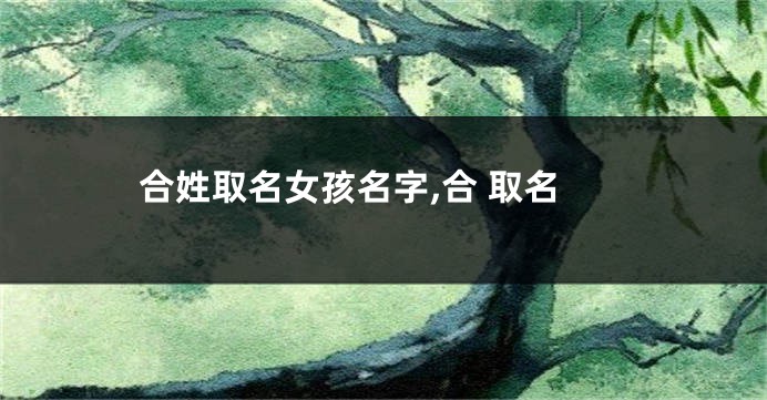 合姓取名女孩名字,合 取名
