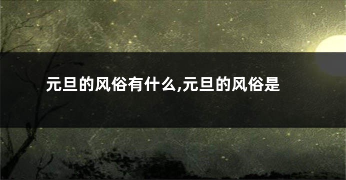 元旦的风俗有什么,元旦的风俗是