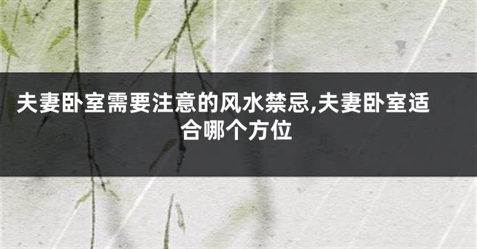 夫妻卧室需要注意的风水禁忌,夫妻卧室适合哪个方位