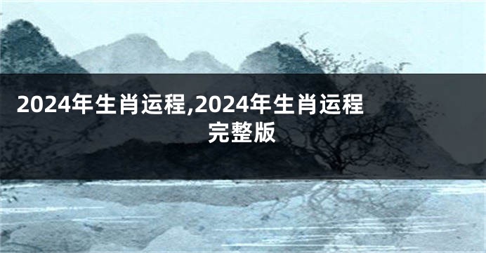 2024年生肖运程,2024年生肖运程完整版