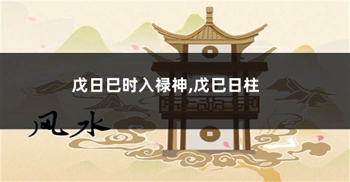 戊日巳时入禄神,戊巳日柱