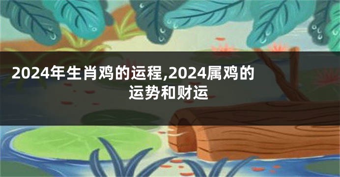 2024年生肖鸡的运程,2024属鸡的运势和财运