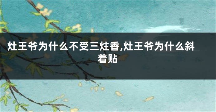 灶王爷为什么不受三炷香,灶王爷为什么斜着贴