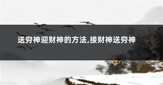 送穷神迎财神的方法,接财神送穷神