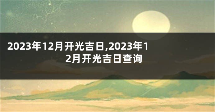 2023年12月开光吉日,2023年12月开光吉日查询