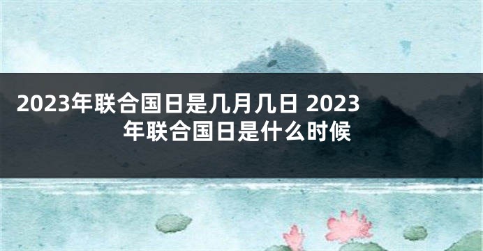 2023年联合国日是几月几日 2023年联合国日是什么时候