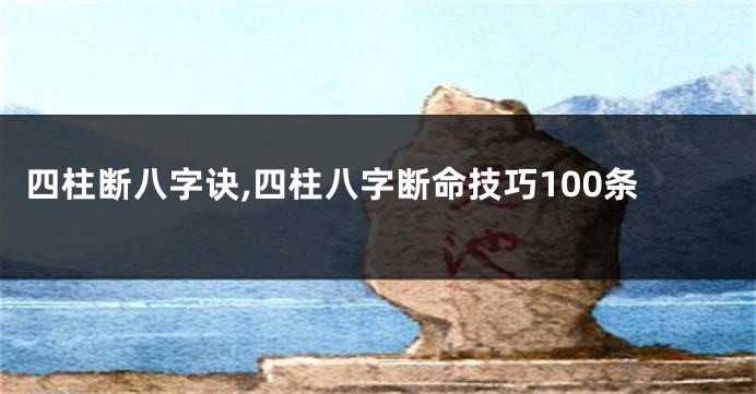 四柱断八字诀,四柱八字断命技巧100条