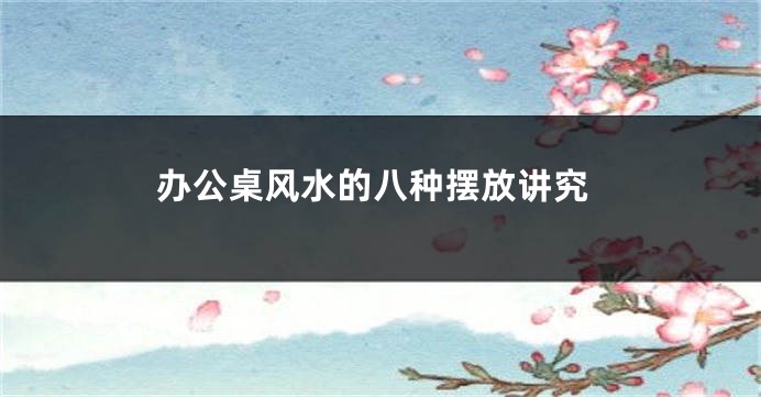办公桌风水的八种摆放讲究