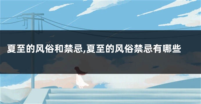 夏至的风俗和禁忌,夏至的风俗禁忌有哪些