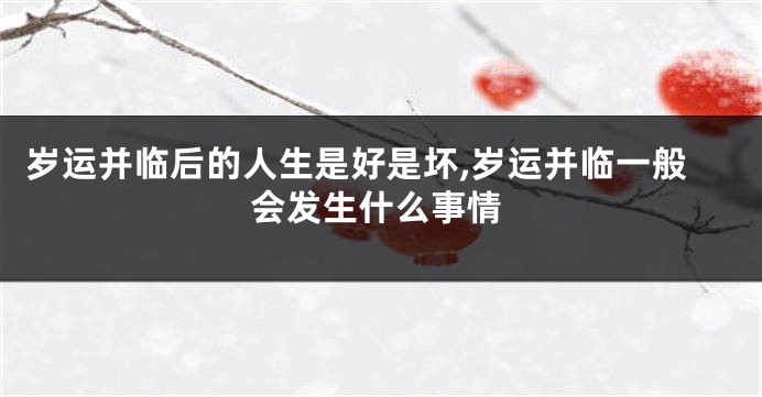 岁运并临后的人生是好是坏,岁运并临一般会发生什么事情