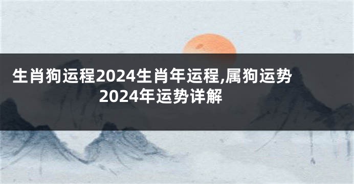 生肖狗运程2024生肖年运程,属狗运势2024年运势详解