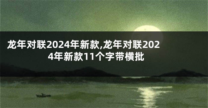 龙年对联2024年新款,龙年对联2024年新款11个字带横批