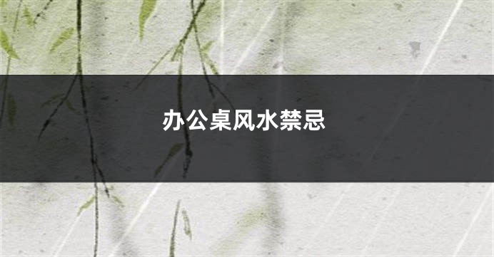 办公桌风水禁忌