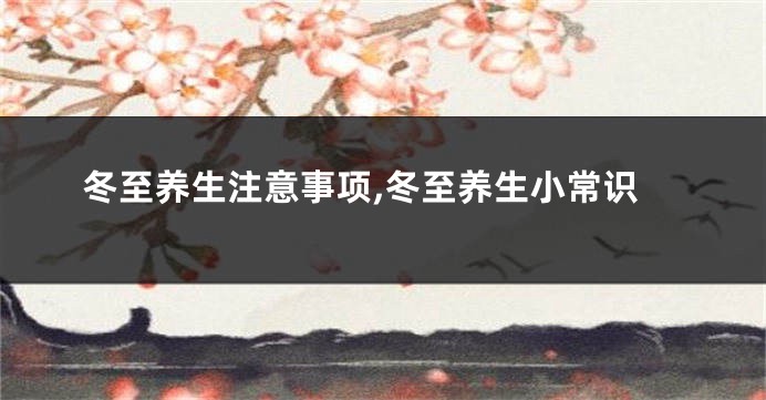 冬至养生注意事项,冬至养生小常识