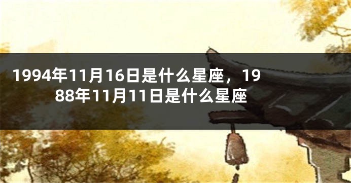 1994年11月16日是什么星座，1988年11月11日是什么星座