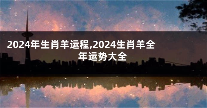 2024年生肖羊运程,2024生肖羊全年运势大全