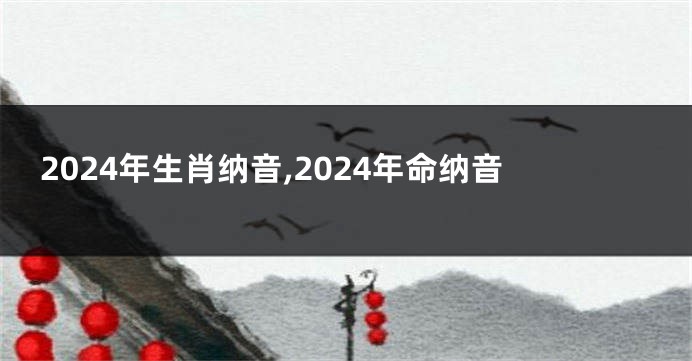 2024年生肖纳音,2024年命纳音