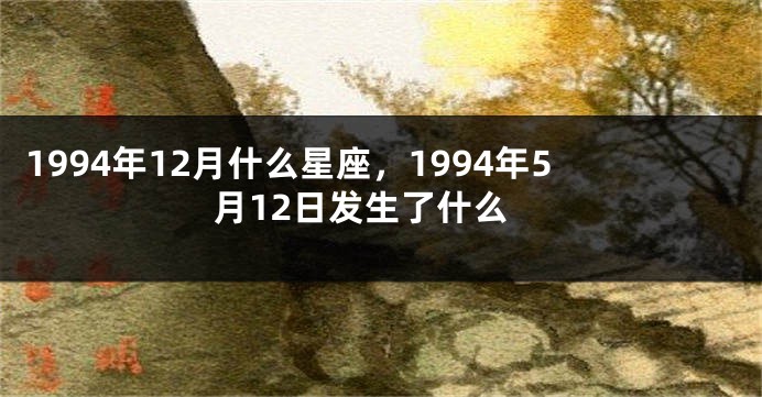 1994年12月什么星座，1994年5月12日发生了什么