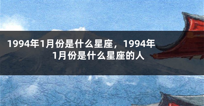 1994年1月份是什么星座，1994年1月份是什么星座的人