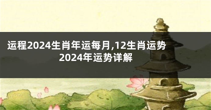 运程2024生肖年运每月,12生肖运势2024年运势详解