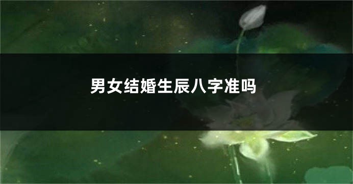 男女结婚生辰八字准吗