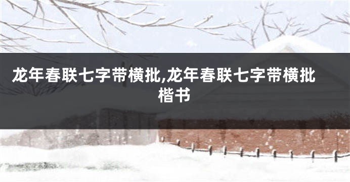 龙年春联七字带横批,龙年春联七字带横批楷书