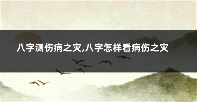 八字测伤病之灾,八字怎样看病伤之灾