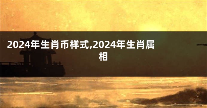 2024年生肖币样式,2024年生肖属相