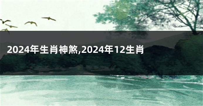 2024年生肖神煞,2024年12生肖