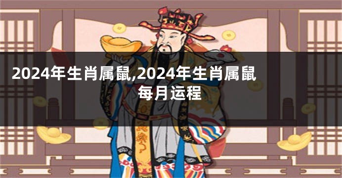 2024年生肖属鼠,2024年生肖属鼠每月运程