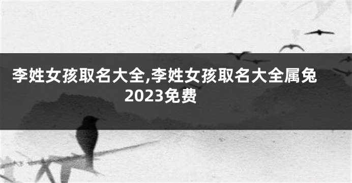 李姓女孩取名大全,李姓女孩取名大全属兔2023免费
