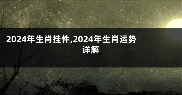 2024年生肖挂件,2024年生肖运势详解