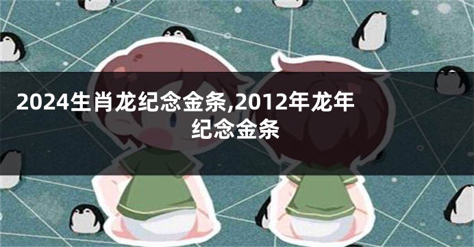 2024生肖龙纪念金条,2012年龙年纪念金条