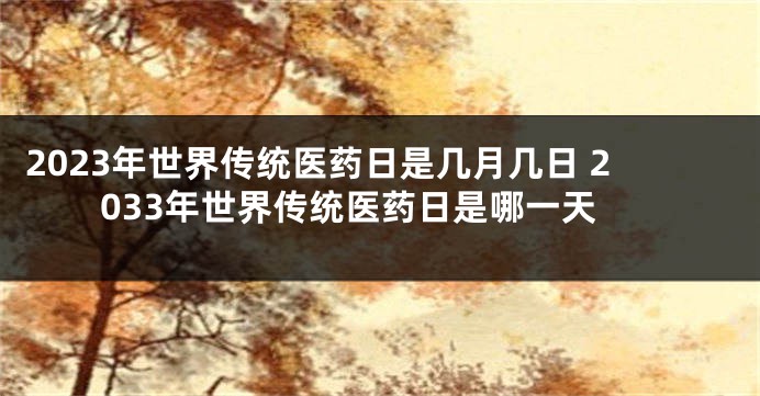 2023年世界传统医药日是几月几日 2033年世界传统医药日是哪一天