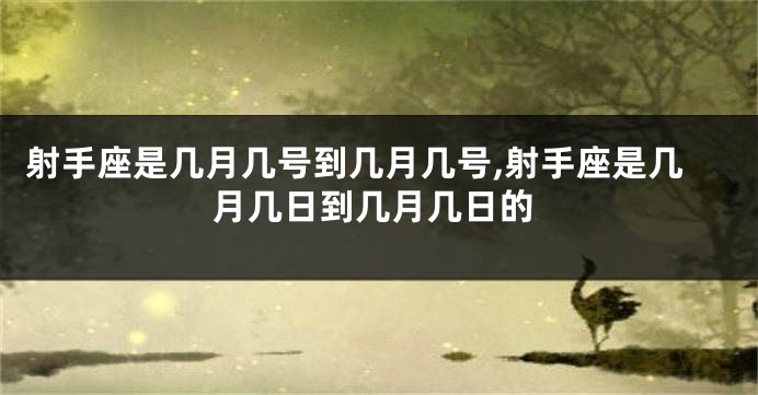 射手座是几月几号到几月几号,射手座是几月几日到几月几日的