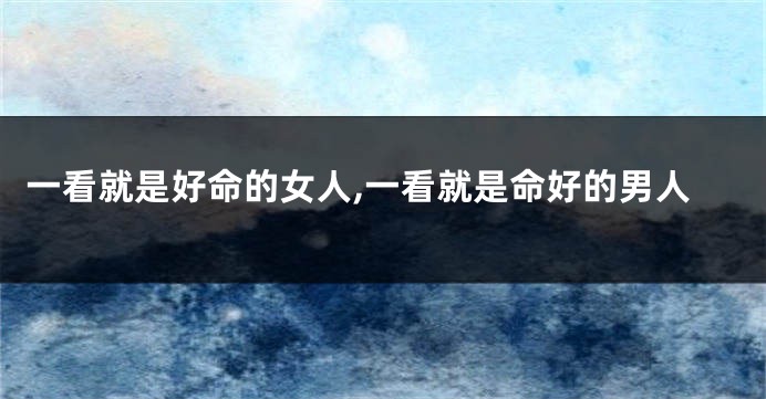 一看就是好命的女人,一看就是命好的男人