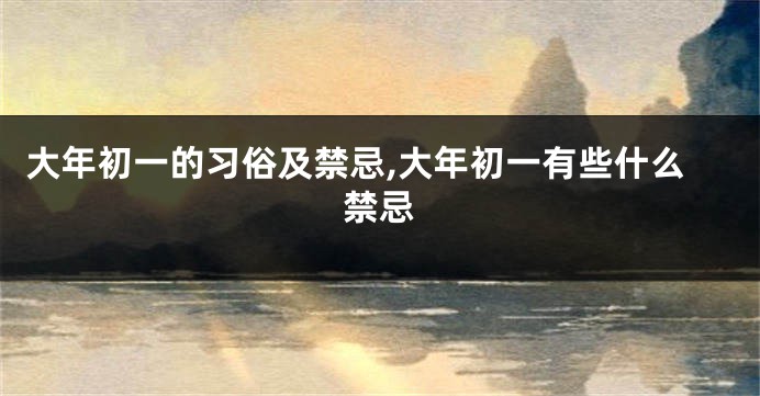 大年初一的习俗及禁忌,大年初一有些什么禁忌