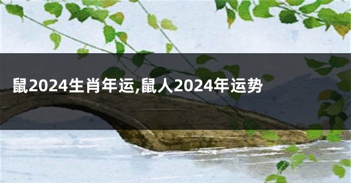 鼠2024生肖年运,鼠人2024年运势