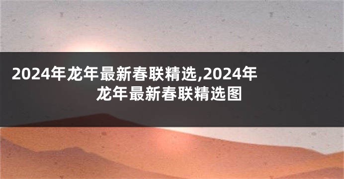2024年龙年最新春联精选,2024年龙年最新春联精选图