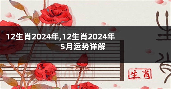 12生肖2024年,12生肖2024年5月运势详解