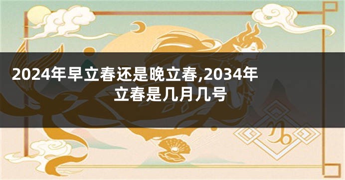 2024年早立春还是晚立春,2034年立春是几月几号