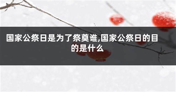 国家公祭日是为了祭奠谁,国家公祭日的目的是什么