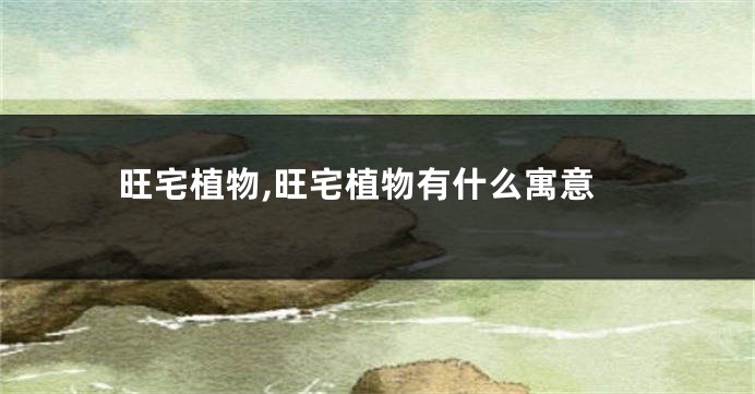 旺宅植物,旺宅植物有什么寓意