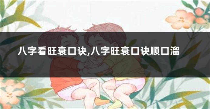 八字看旺衰口诀,八字旺衰口诀顺口溜