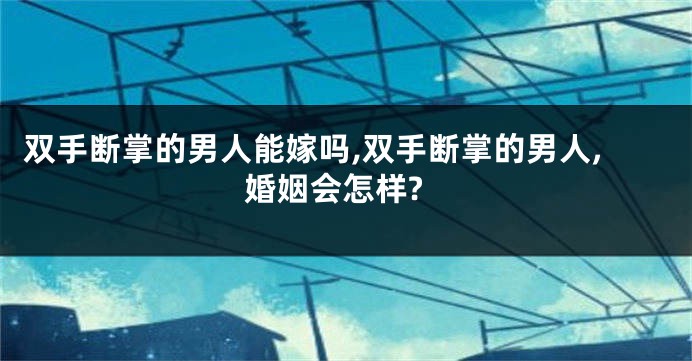 双手断掌的男人能嫁吗,双手断掌的男人,婚姻会怎样?